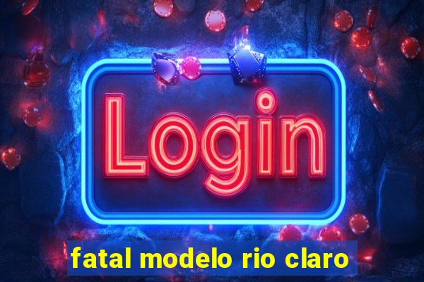 fatal modelo rio claro